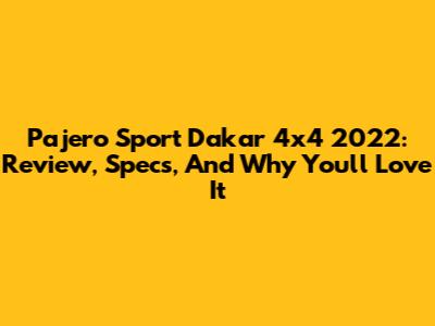 Pajero Sport Dakar 4x4 2022: Review, Specs, And Why You'll Love It