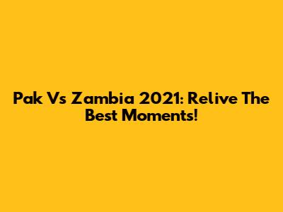 Pak Vs Zambia 2021: Relive The Best Moments!