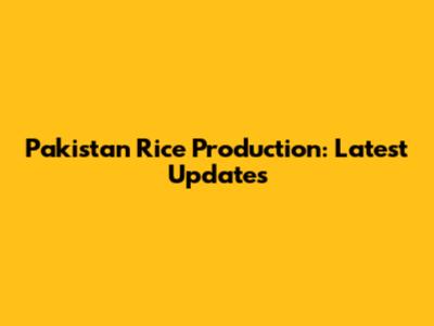 Pakistan Rice Production: Latest Updates