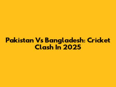 Pakistan Vs Bangladesh: Cricket Clash In 2025