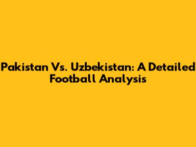 Pakistan Vs. Uzbekistan: A Detailed Football Analysis