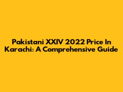 Pakistani XXIV 2022 Price In Karachi: A Comprehensive Guide