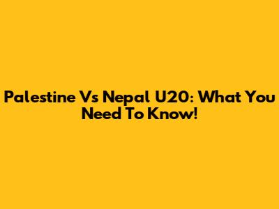 Palestine Vs Nepal U20: What You Need To Know!