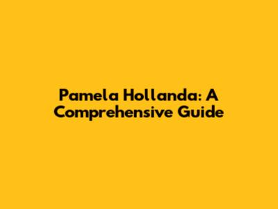 Pamela Hollanda: A Comprehensive Guide