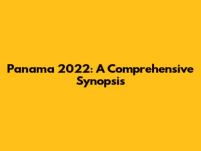 Panama 2022: A Comprehensive Synopsis