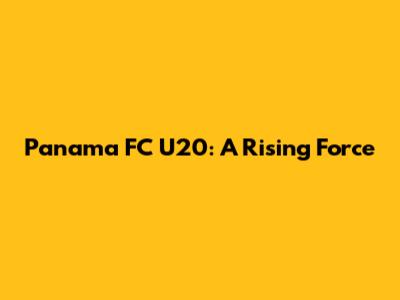 Panama FC U20: A Rising Force