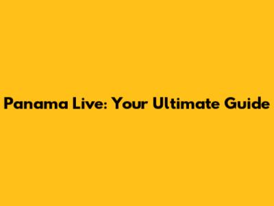 Panama Live: Your Ultimate Guide