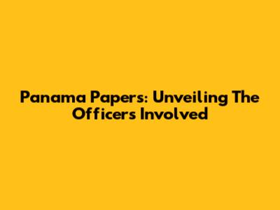 Panama Papers: Unveiling The Officers Involved