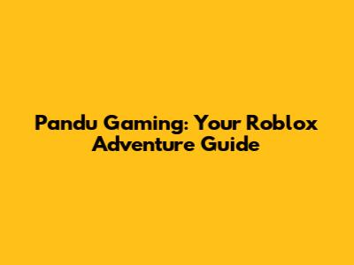 Pandu Gaming: Your Roblox Adventure Guide