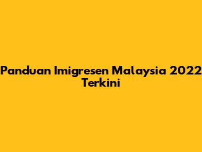 Panduan Imigresen Malaysia 2022 Terkini