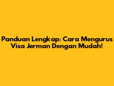 Panduan Lengkap: Cara Mengurus Visa Jerman Dengan Mudah!