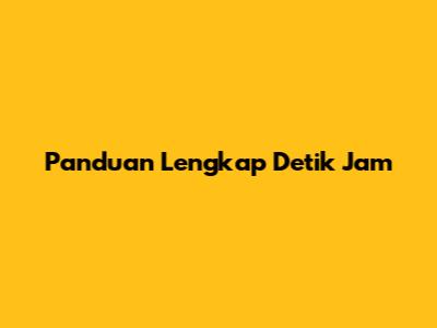 Panduan Lengkap Detik Jam
