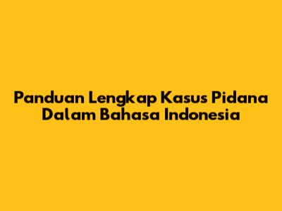 Panduan Lengkap Kasus Pidana Dalam Bahasa Indonesia