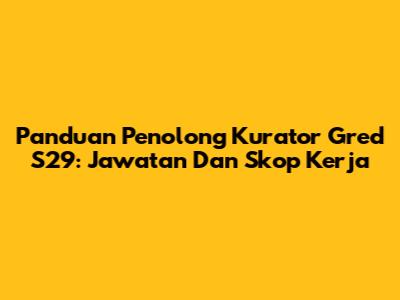 Panduan Penolong Kurator Gred S29: Jawatan Dan Skop Kerja