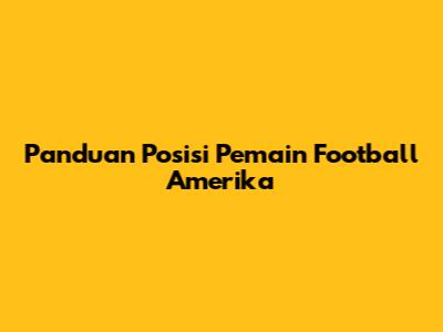 Panduan Posisi Pemain Football Amerika