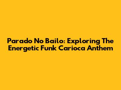 Parado No Bailo: Exploring The Energetic Funk Carioca Anthem