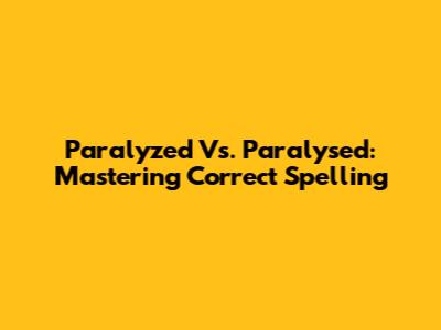 Paralyzed Vs. Paralysed: Mastering Correct Spelling