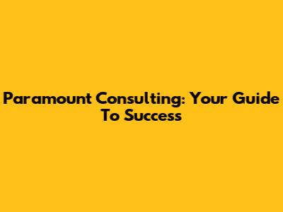 Paramount Consulting: Your Guide To Success