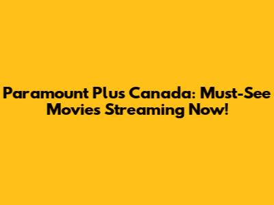 Paramount Plus Canada: Must-See Movies Streaming Now!