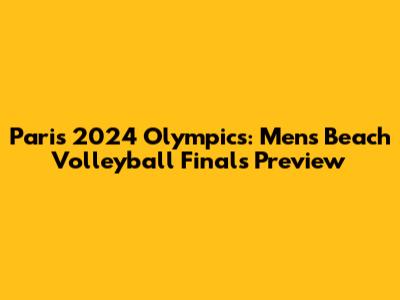 Paris 2024 Olympics: Men's Beach Volleyball Finals Preview
