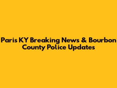 Paris KY Breaking News & Bourbon County Police Updates