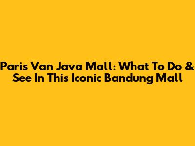 Paris Van Java Mall: What To Do & See In This Iconic Bandung Mall