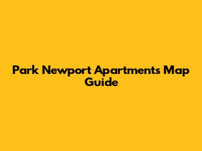 Park Newport Apartments Map Guide