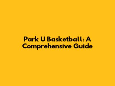 Park U Basketball: A Comprehensive Guide