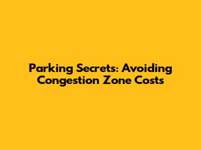Parking Secrets: Avoiding Congestion Zone Costs