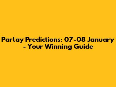 Parlay Predictions: 07-08 January - Your Winning Guide