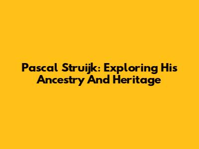 Pascal Struijk: Exploring His Ancestry And Heritage