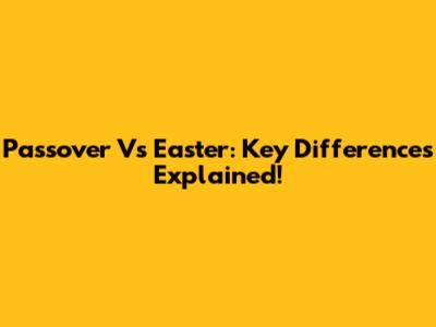 Passover Vs Easter: Key Differences Explained!