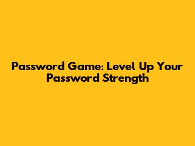 Password Game: Level Up Your Password Strength