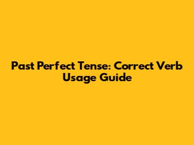 Past Perfect Tense: Correct Verb Usage Guide