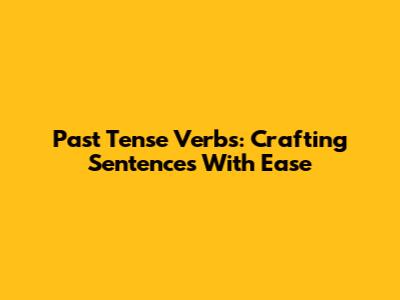 Past Tense Verbs: Crafting Sentences With Ease