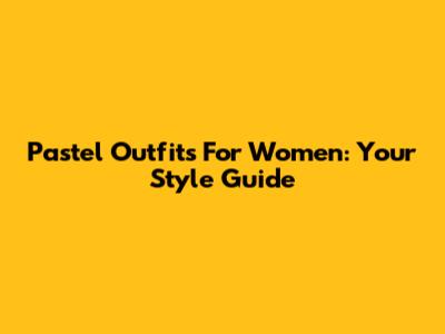 Pastel Outfits For Women: Your Style Guide