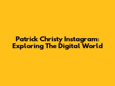 Patrick Christy Instagram: Exploring The Digital World