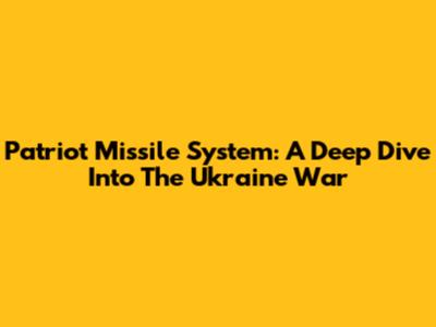 Patriot Missile System: A Deep Dive Into The Ukraine War