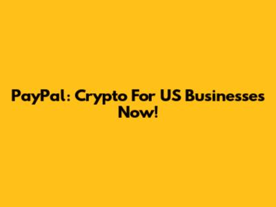 PayPal: Crypto For US Businesses Now!