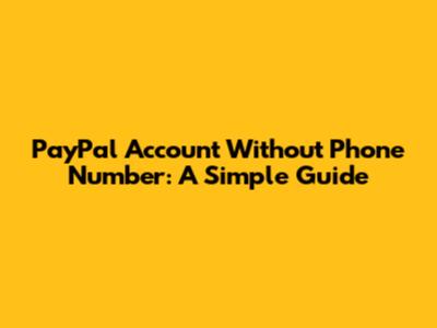 PayPal Account Without Phone Number: A Simple Guide