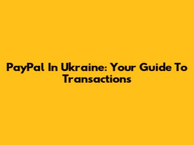PayPal In Ukraine: Your Guide To Transactions