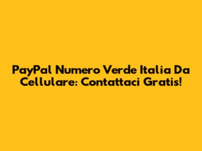PayPal Numero Verde Italia Da Cellulare: Contattaci Gratis!