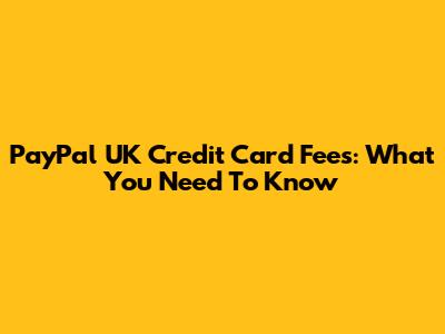 PayPal UK Credit Card Fees: What You Need To Know