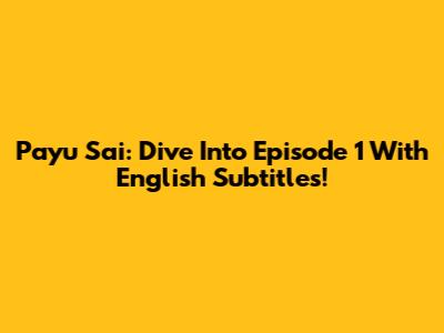 Payu Sai: Dive Into Episode 1 With English Subtitles!