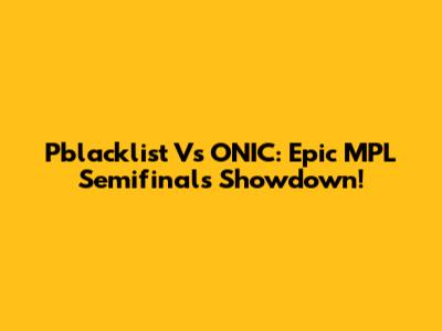 Pblacklist Vs ONIC: Epic MPL Semifinals Showdown!