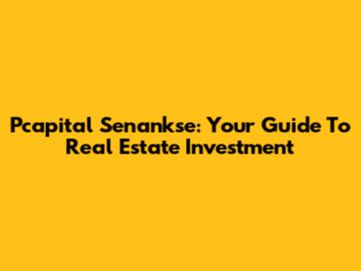Pcapital Senankse: Your Guide To Real Estate Investment