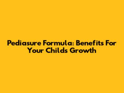 Pediasure Formula: Benefits For Your Child's Growth