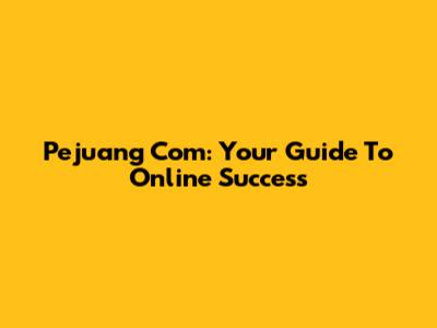 Pejuang Com: Your Guide To Online Success
