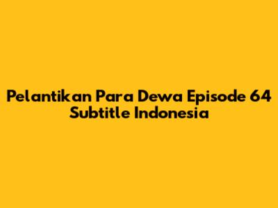 Pelantikan Para Dewa Episode 64 Subtitle Indonesia