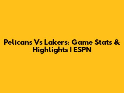 Pelicans Vs Lakers: Game Stats & Highlights | ESPN
